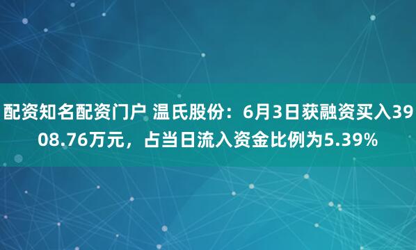 配资知名配资门户 温氏股份：6月3日获融资买入3908.76万元，占当日流入资金比例为5.39%