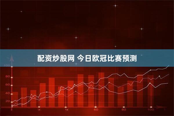 配资炒股网 今日欧冠比赛预测