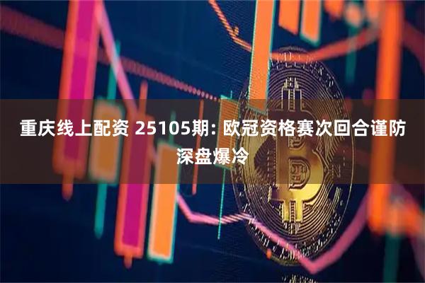 重庆线上配资 25105期: 欧冠资格赛次回合谨防深盘爆冷