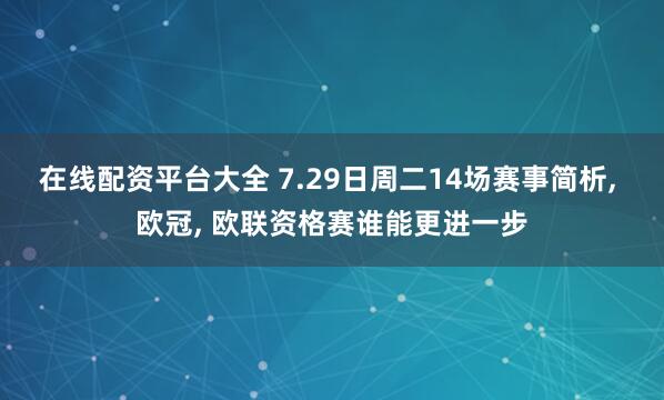 在线配资平台大全 7.29日周二14场赛事简析, 欧冠, 欧联资格赛谁能更进一步