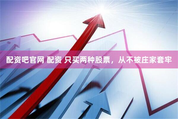 配资吧官网 配资 只买两种股票，从不被庄家套牢