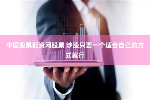中国股票配资网股票 炒股只要一个适合自己的方式就行