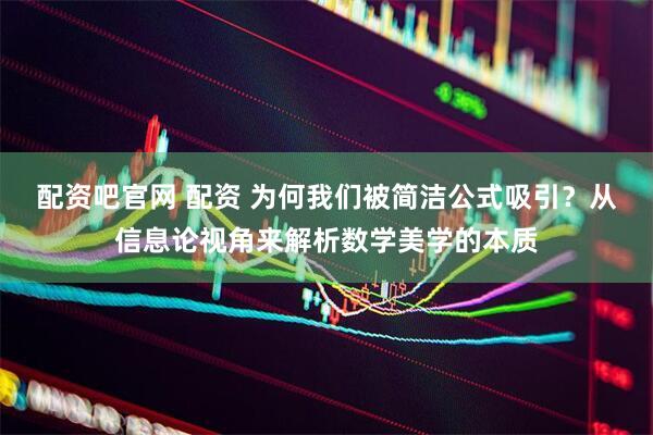 配资吧官网 配资 为何我们被简洁公式吸引？从信息论视角来解析数学美学的本质
