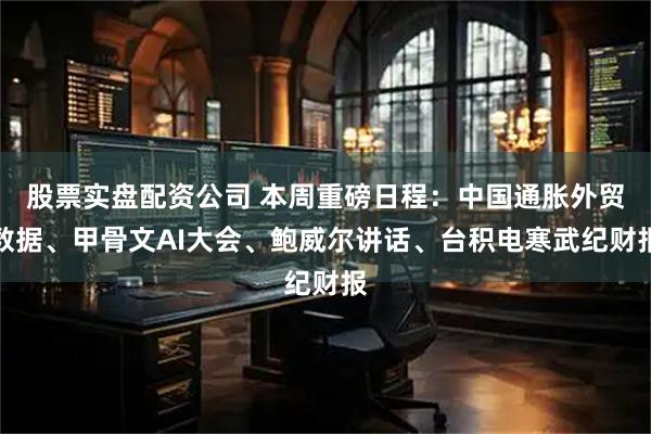 股票实盘配资公司 本周重磅日程：中国通胀外贸数据、甲骨文AI大会、鲍威尔讲话、台积电寒武纪财报