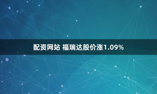配资网站 福瑞达股价涨1.09%