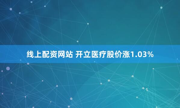 线上配资网站 开立医疗股价涨1.03%