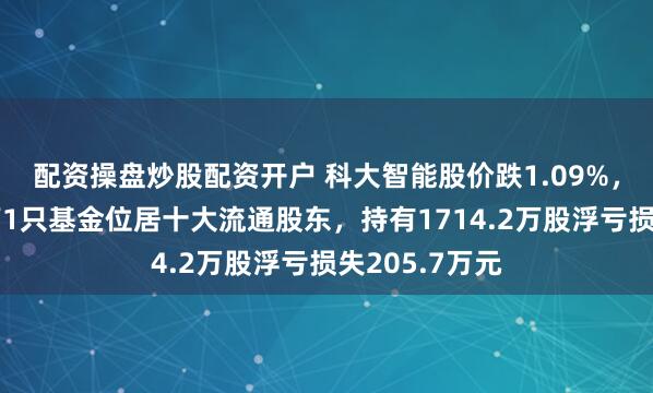 配资操盘炒股配资开户 科大智能股价跌1.09%，华夏基金旗下1只基金位居十大流通股东，持有1714.2万股浮亏损失205.7万元