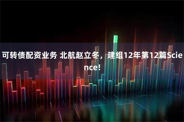 可转债配资业务 北航赵立冬，建组12年第12篇Science!